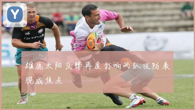 雄鹿太阳交锋再度打响两队攻防表现成焦点