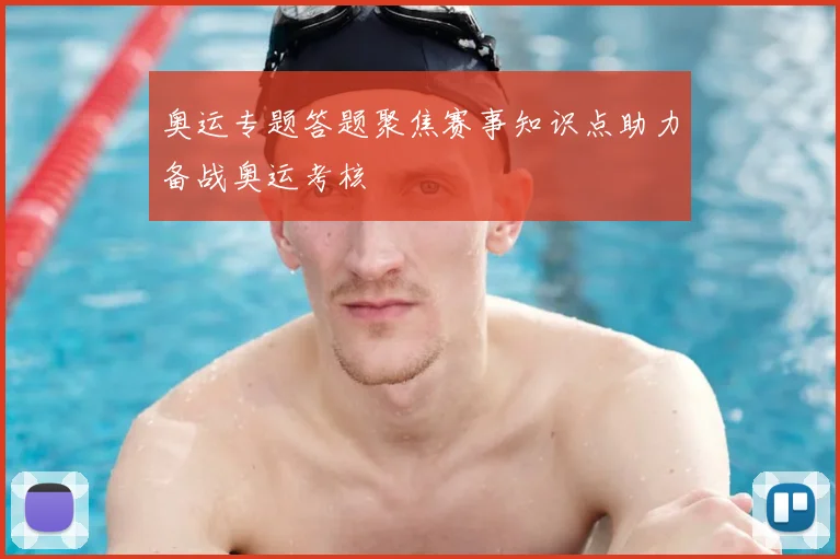 奥运专题答题聚焦赛事知识点助力备战奥运考核