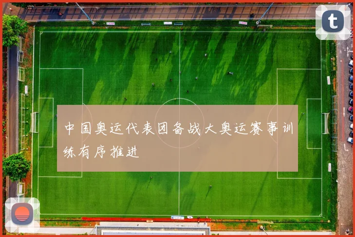 中国奥运代表团备战大奥运赛事训练有序推进