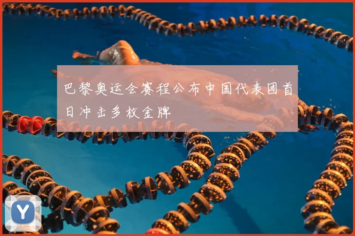 巴黎奥运会赛程公布中国代表团首日冲击多枚金牌