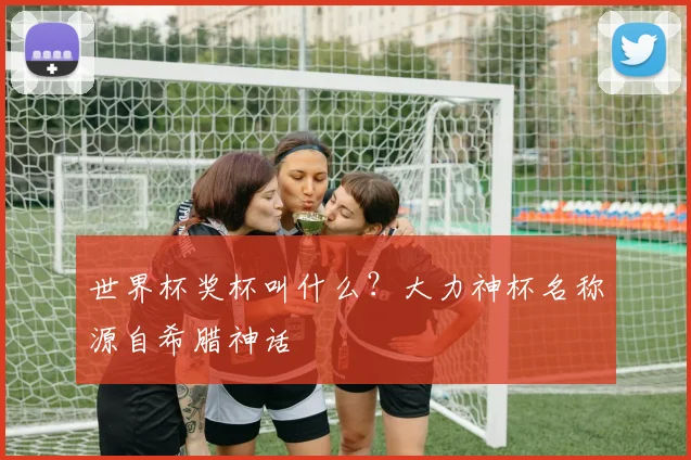 世界杯奖杯叫什么?大力神杯名称源自希腊神话