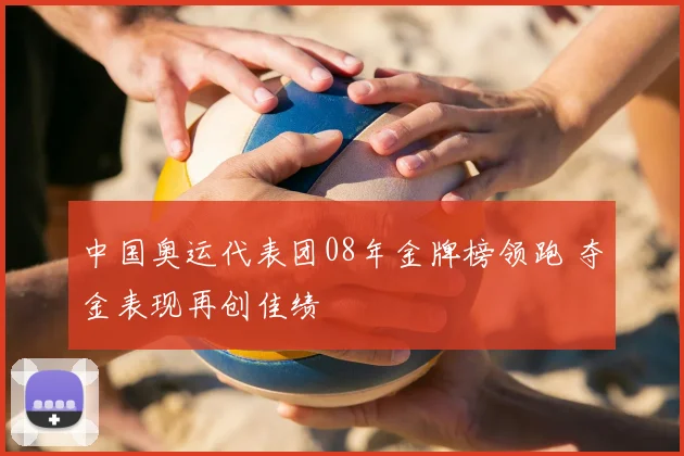 中国奥运代表团08年金牌榜领跑 夺金表现再创佳绩