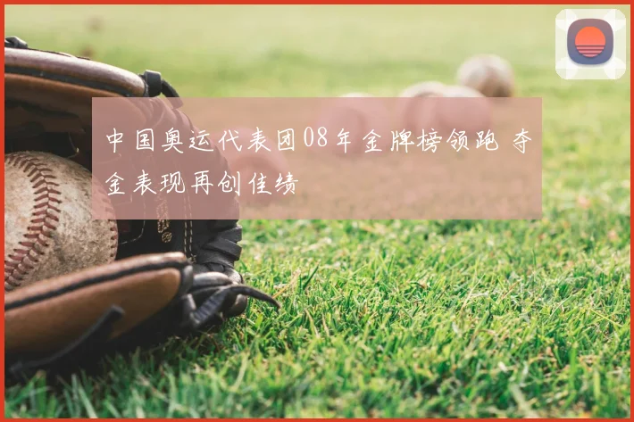 中国奥运代表团08年金牌榜领跑 夺金表现再创佳绩