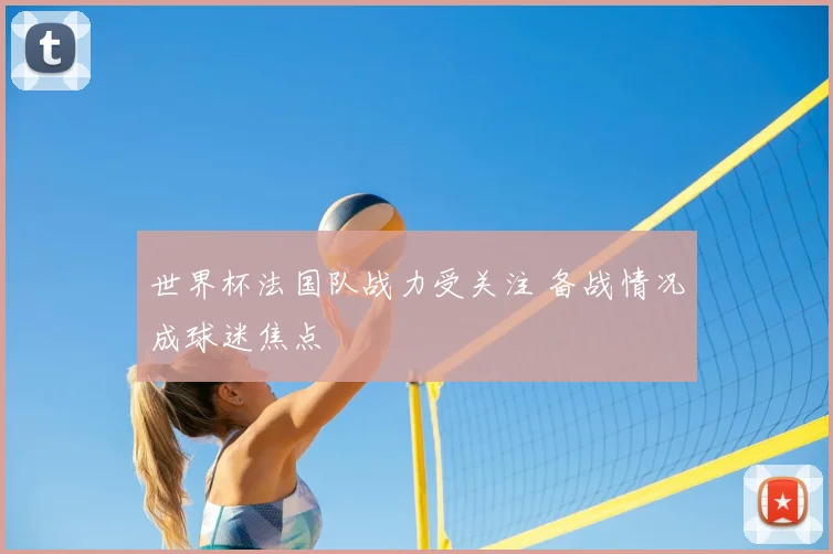 世界杯法国队战力受关注 备战情况成球迷焦点