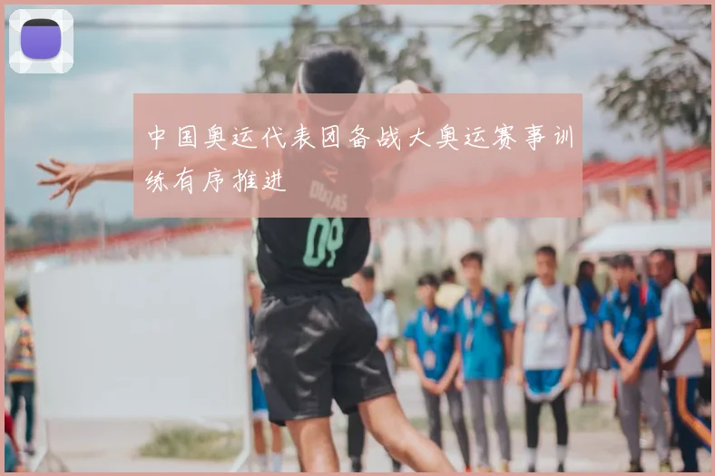 中国奥运代表团备战大奥运赛事训练有序推进