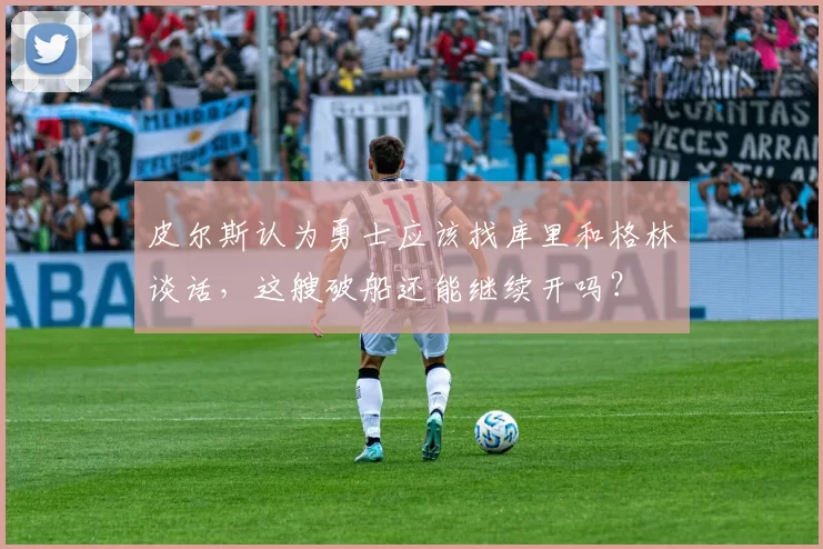 皮尔斯认为勇士应该找库里和格林谈话，这艘破船还能继续开吗？