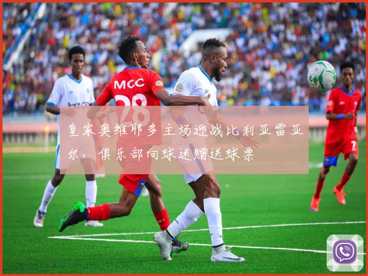 皇家奥维耶多主场迎战比利亚雷亚尔，俱乐部向球迷赠送球票