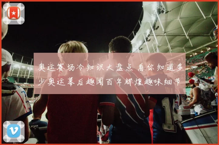 奥运赛场冷知识大盘点 看你知道多少奥运幕后趣闻百年辉煌趣味细节
