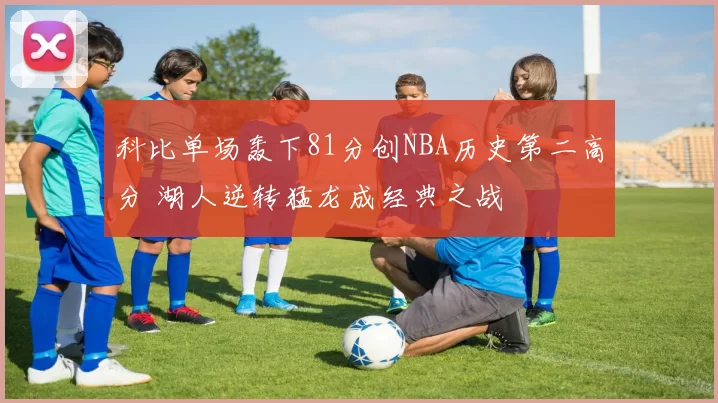 科比单场轰下81分创NBA历史第二高分 湖人逆转猛龙成经典之战