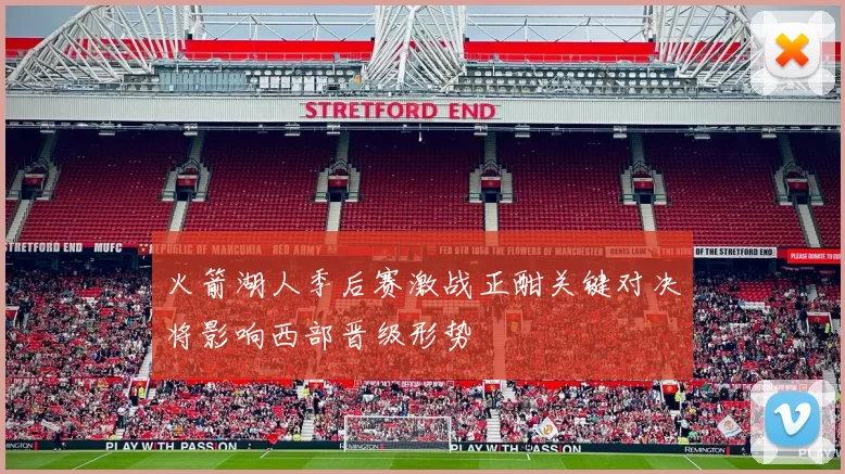 火箭湖人季后赛激战正酣关键对决将影响西部晋级形势