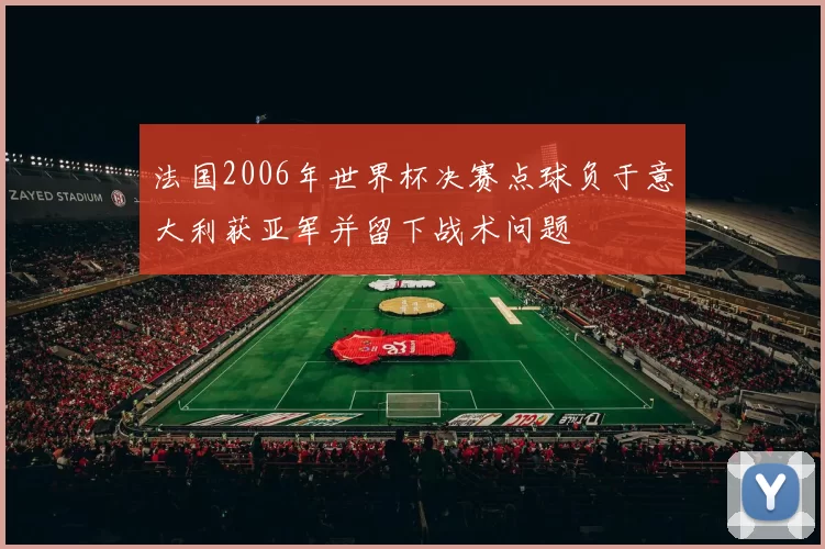 法国2006年世界杯决赛点球负于意大利获亚军并留下战术问题