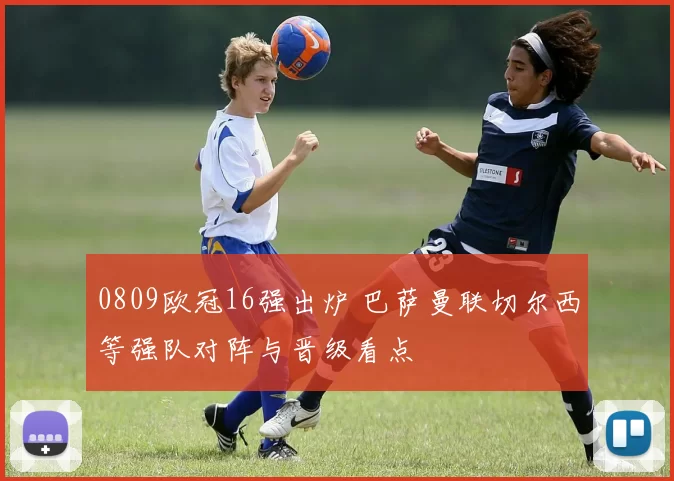 0809欧冠16强出炉 巴萨曼联切尔西等强队对阵与晋级看点