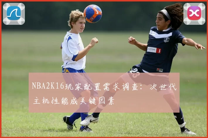 NBA2K16玩家配置需求调查：次世代主机性能成关键因素
