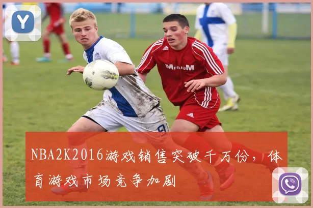 NBA2K2016游戏销售突破千万份，体育游戏市场竞争加剧