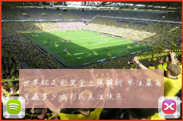 世界杯足彩奖金上限解析 单注最高可赢多少成彩民关注焦点
