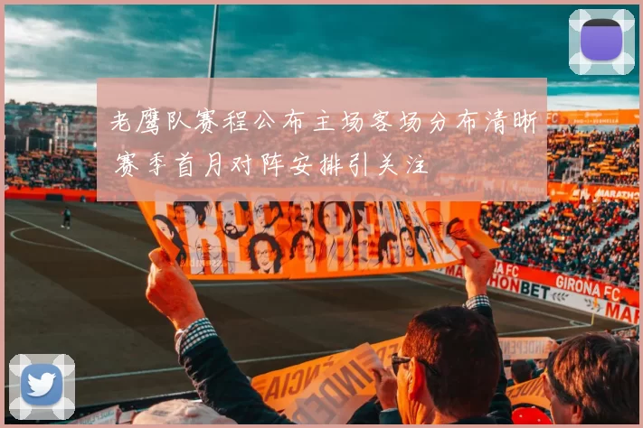 老鹰队赛程公布主场客场分布清晰 赛季首月对阵安排引关注