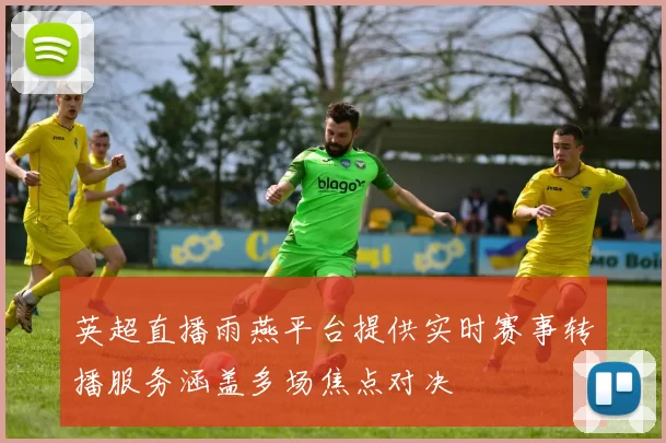 英超直播雨燕平台提供实时赛事转播服务涵盖多场焦点对决