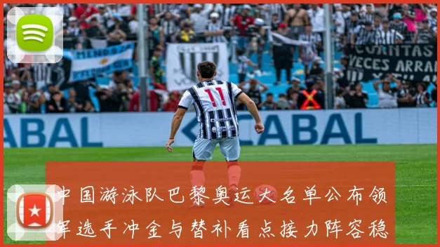 中国游泳队巴黎奥运大名单公布领军选手冲金与替补看点接力阵容稳定