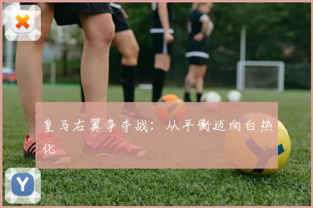 皇马右翼争夺战：从平衡迈向白热化