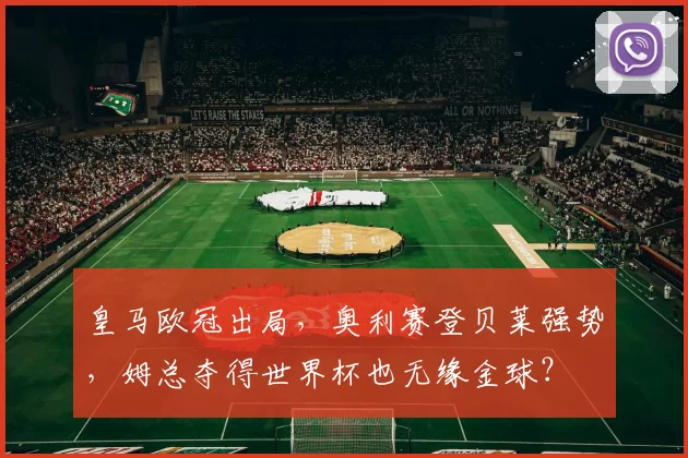 皇马欧冠出局，奥利赛登贝莱强势，姆总夺得世界杯也无缘金球？