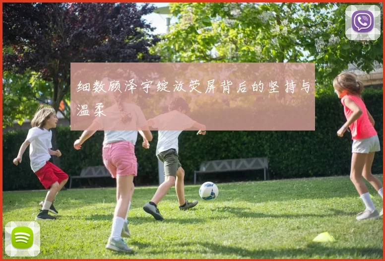 细数顾泽宇绽放荧屏背后的坚持与温柔