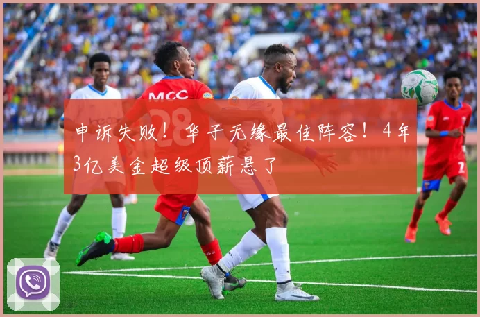 申诉失败！华子无缘最佳阵容！4年3亿美金超级顶薪悬了