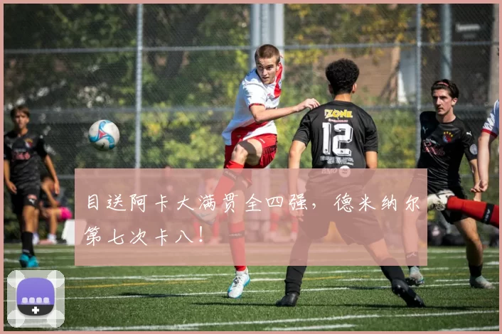 目送阿卡大满贯全四强，德米纳尔第七次卡八！