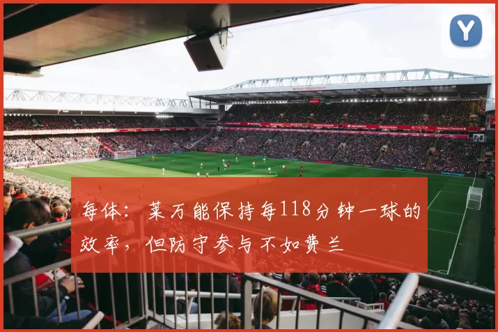 每体：莱万能保持每118分钟一球的效率，但防守参与不如费兰