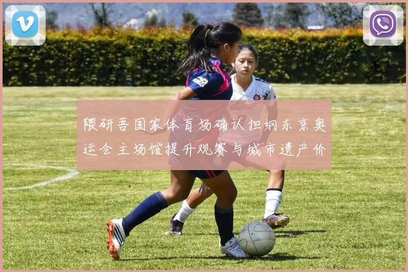 隈研吾国家体育场确认担纲东京奥运会主场馆提升观赛与城市遗产价值