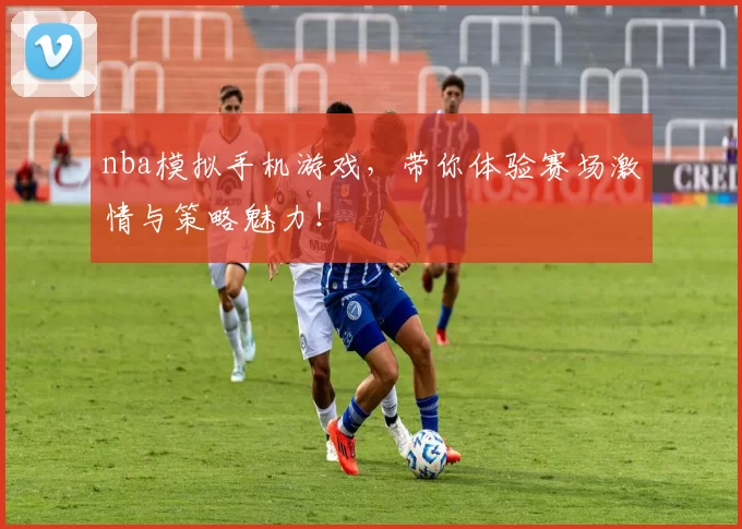 nba模拟手机游戏，带你体验赛场激情与策略魅力！
