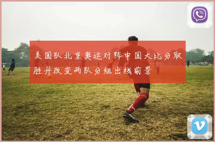 美国队北京奥运对阵中国大比分取胜并改变两队分组出线前景